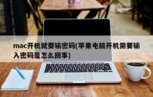 mac开机自动要求密码认证(苹果电脑开机自动要求输入密码的原因)