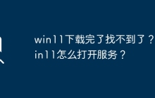 无法找到已下载的win11？如何启动win11服务？