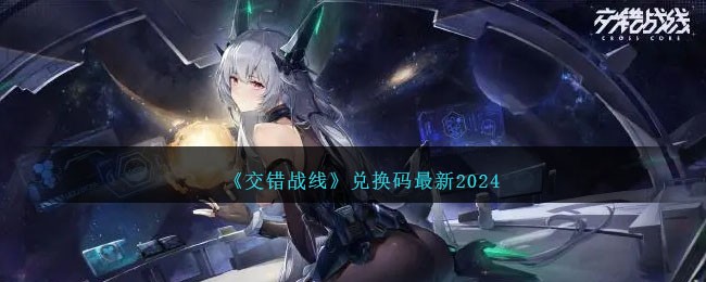 最新2024年《交錯戰線》兌換碼發布