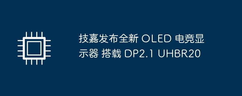 技嘉发布最新款 DP2.1 UHBR20 OLED 电竞显示器