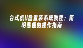 台式电脑U盘重装系统:简单明了的操作教程
