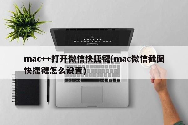 mac++打开微信快捷键(mac微信截图快捷键怎么设置)