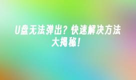 U盘无法弹出？快速解决方法大揭秘！