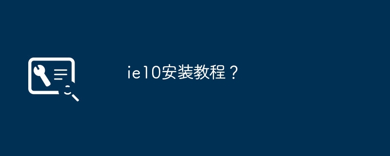 Comment installer le navigateur IE10 ?