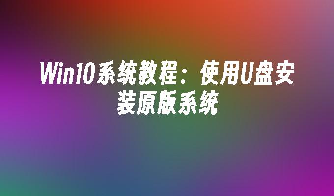 win10系统教程：使用u盘安装原版系统