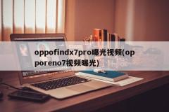 oppofindx7pro曝光视频