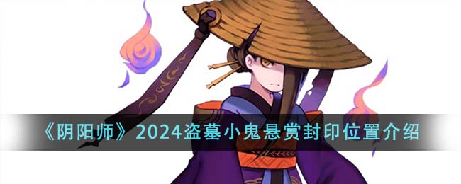 2024年陰陽師盜墓小鬼懸賞封印地點詳解