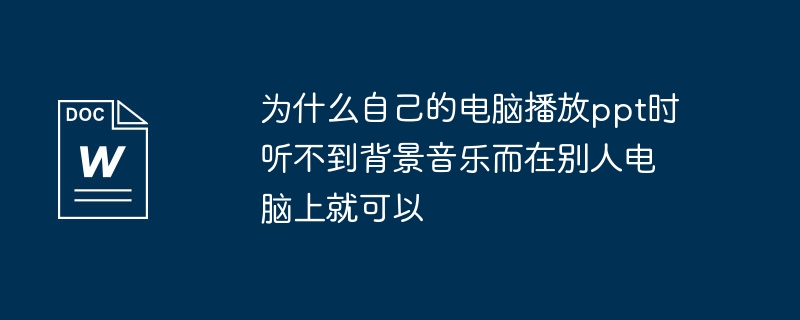 为什么自己的电脑播放ppt时听不到背景音乐而在别人电脑上就可以