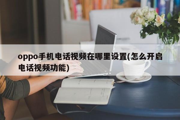 Oppo 携帯電話の電話機能とビデオ機能を設定するにはどうすればよいですか?