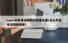 如何设置oppo手机的电话和视频功能？