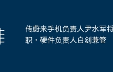 蔚来手机负责人尹水军宣布辞职，硬件负责人白剑兼任