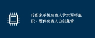 蔚来手机负责人尹水军宣布辞职，硬件负责人白剑兼任