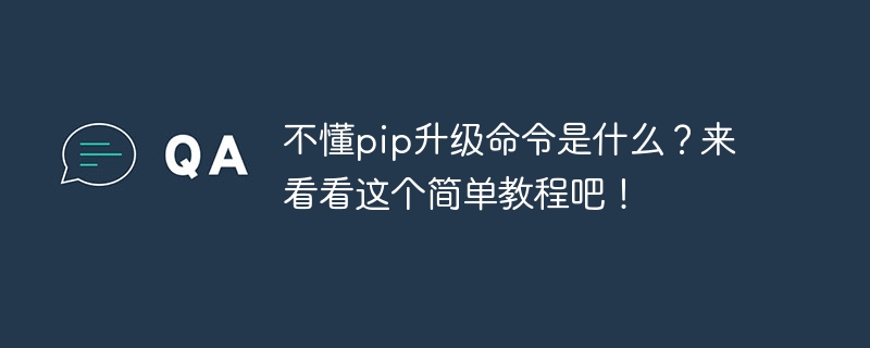 不懂pip升级命令是什么？来看看这个简单教程吧！