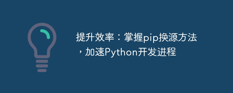 提升效率：掌握pip换源方法，加速python开发进程