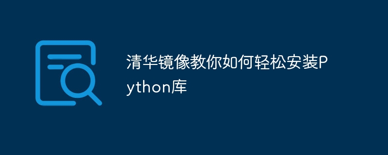 Apprenez à installer facilement les bibliothèques Python : Tsinghua Mirror Guide