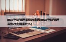 修改mac管理员密码（修改Mac管理员密码的方法和步骤）