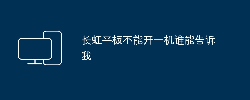 助けを求めています: Changhong タブレットを開けない問題を解決するにはどうすればよいですか?