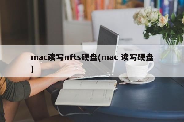 mac读写nfts硬盘(mac 读写硬盘)