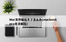 解决Mac电脑无法解压文件的问题