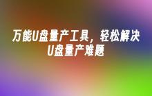 解决U盘量产难题的多功能U盘量产工具