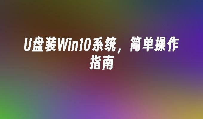 U盘装Win10系统，简单操作指南