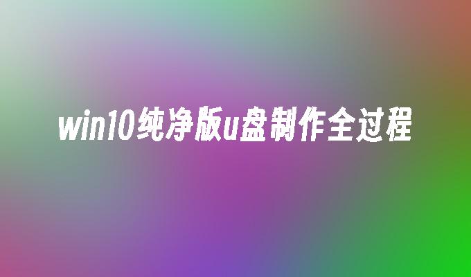 制作win10纯净版u盘的详细步骤