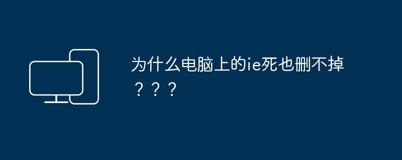 IE在电脑上为何无法删除？