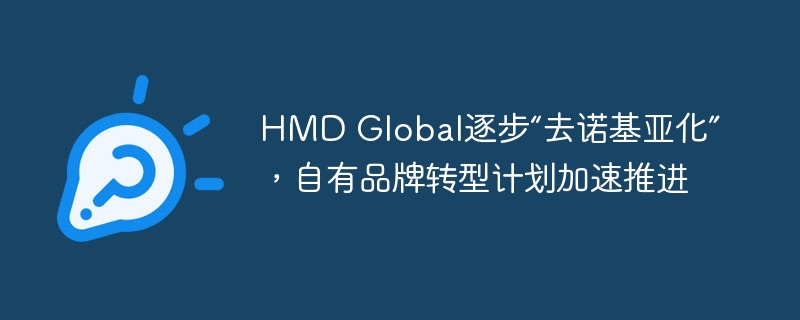 HMD Global逐步“去诺基亚化”，自有品牌转型计划加速推进