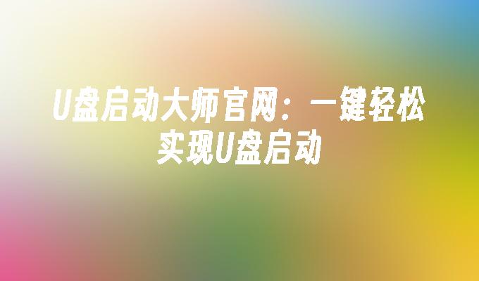 u盘启动大师官网：一键轻松实现u盘启动