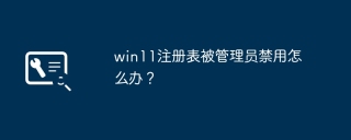 관리자가 win11 레지스트리를 비활성화했습니다. 어떻게 해야 합니까?