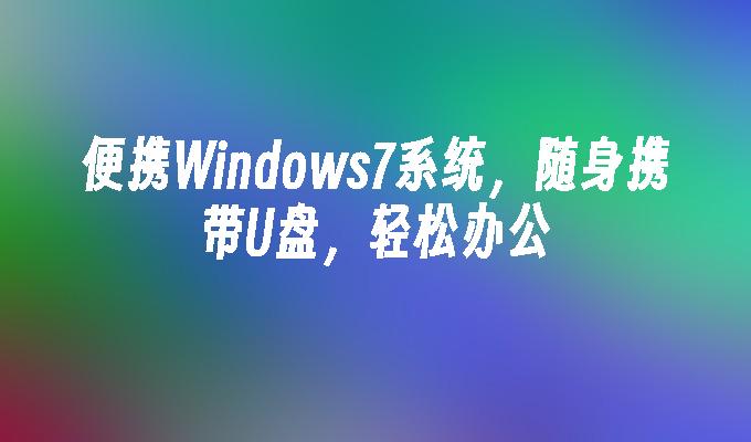 随身携带U盘的便携Windows7系统，办公轻松搞定