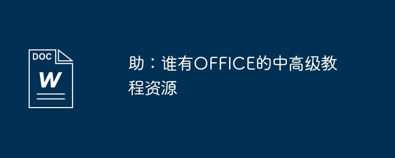 도움말: 고품질 OFFICE 중급 및 고급 튜토리얼 리소스를 찾고 있습니다.