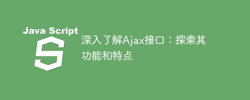 深入解析Ajax接口：揭示其功能和特征