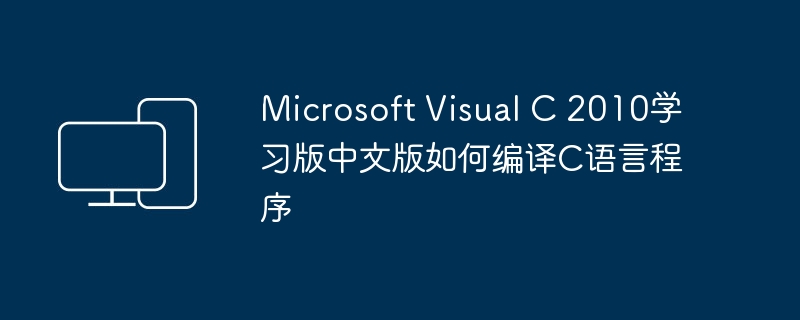 microsoft visual c 2010学习版中文版如何编译c语言程序