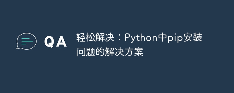 轻松解决：python中pip安装问题的解决方案