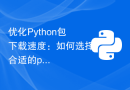 优化Python包下载速度：如何选择合适的pip镜像源