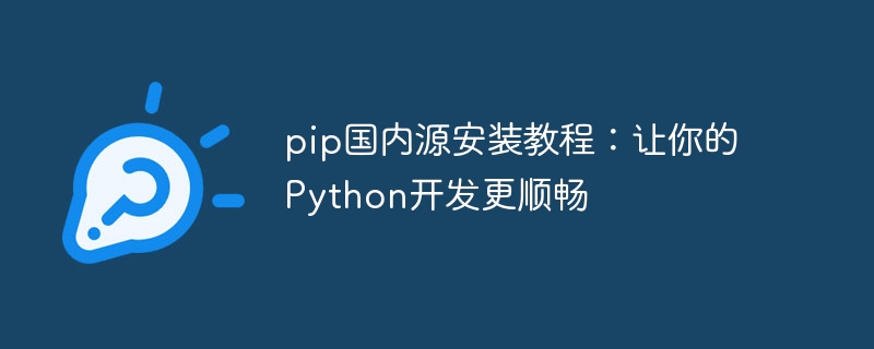 pip国内源安装教程：让你的Python开发更顺畅