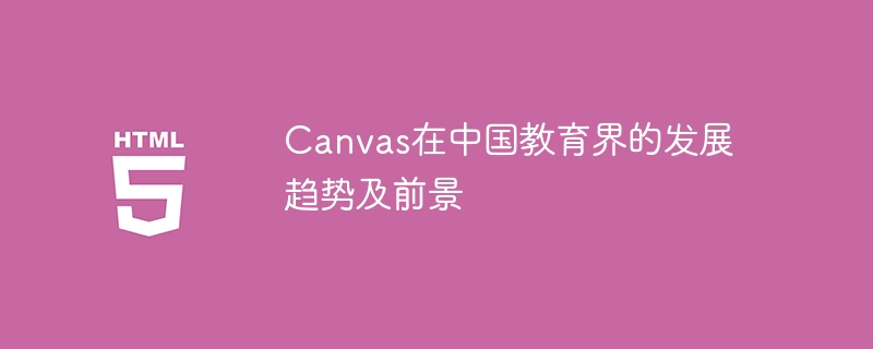 The development trend and future prospects of Canvas in Chinas education sector