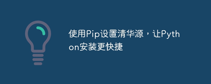 Richten Sie die Tsinghua-Quelle ein, um die Python-Installation zu beschleunigen und Pip bequemer zu verwenden