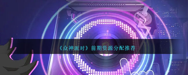 推荐资源分配方案：为《众神派对》提前准备