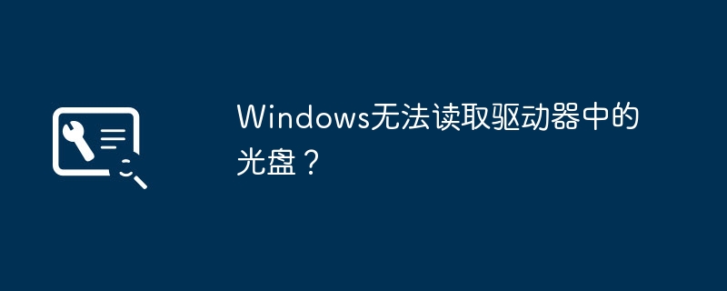 windows无法读取驱动器中的光盘？