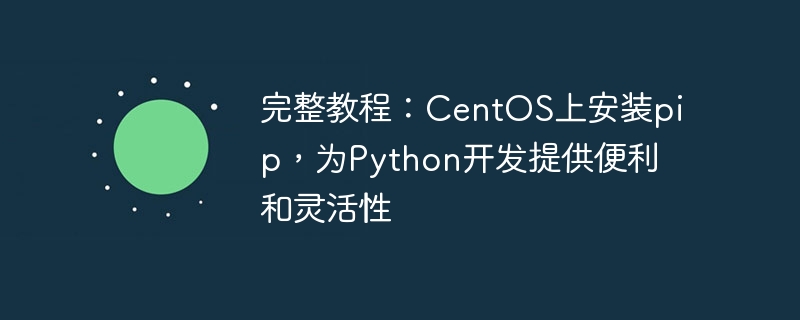 完整教程：centos上安装pip，为python开发提供便利和灵活性