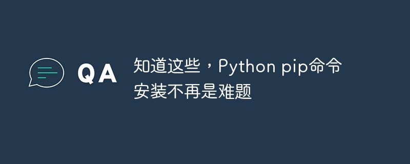 知道这些，Python pip命令安装不再是难题