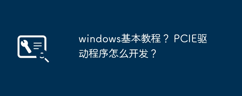 windows基本教程？ pcie驱动程序怎么开发？