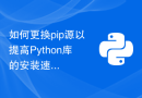 如何更换pip源以提高Python库的安装速度