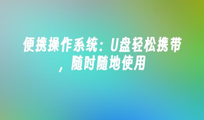 便攜性強的作業系統：隨身攜帶U盤，隨時隨地使用