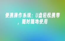 便携性强的操作系统：随身携带U盘，随时随地使用