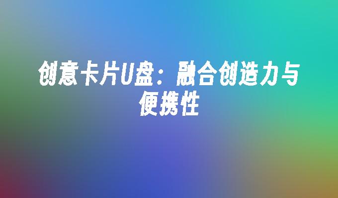 新穎的融合：創意卡U盤的創造力與便攜性