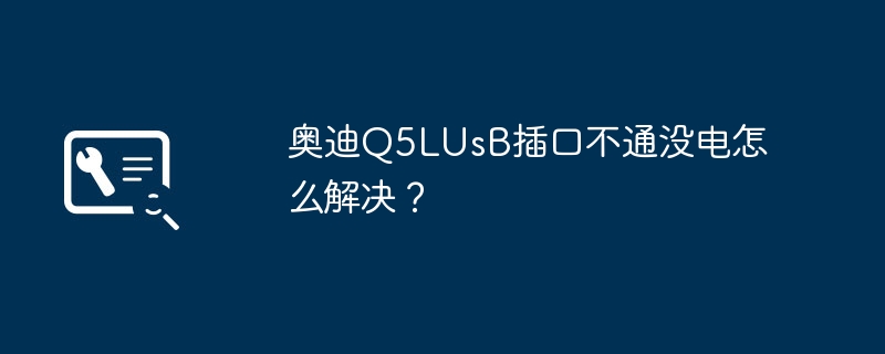 Der USB-Anschluss des Audi Q5L im Auto ist defekt und kann nicht aufgeladen werden. Wie lässt sich das Problem beheben?