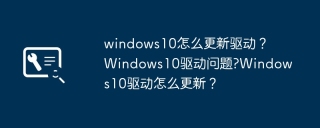 windows10怎么更新驱动？ windows10驱动问题?windows10驱动怎么更新？